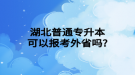 湖北普通專升本可以報(bào)考外省嗎?