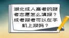 湖北成人高考的報(bào)考志愿怎么填報(bào)？成考報(bào)考可以在手機(jī)上報(bào)嗎？