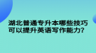 湖北普通專升本哪些技巧可以提升英語寫作能力？