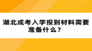 湖北成考入學報到材料需要準備什么？