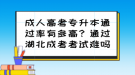 成人高考專升本通過(guò)率有多高？通過(guò)湖北成考考試難嗎？