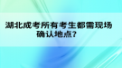 湖北成考所有考生都需現(xiàn)場確認(rèn)地點(diǎn)？