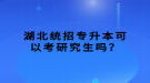 湖北統(tǒng)招專升本可以考研究生嗎？