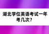 湖北學(xué)位英語考試一年考幾次？