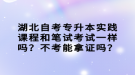 湖北自考專升本實踐課程和筆試考試一樣嗎？不考能拿證嗎？