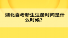 湖北自考新生注冊(cè)時(shí)間是什么時(shí)候？