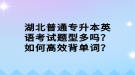 湖北普通專升本英語考試題型多嗎？如何高效背單詞？