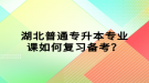 湖北普通專升本專業(yè)課如何復(fù)習(xí)備考？