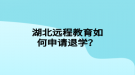 湖北遠程教育如何申請退學？