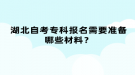 湖北自考?？茍竺枰獪蕚淠男┎牧?？