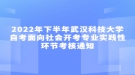 2022年下半年武漢科技大學(xué)自考面向社會(huì)開(kāi)考專(zhuān)業(yè)實(shí)踐性環(huán)節(jié)考核通知