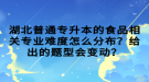 湖北普通專升本的食品相關專業(yè)難度怎么分布？給出的題型會變動？