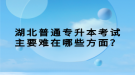 湖北普通專升本考試主要難在哪些方面？