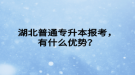 湖北普通專升本報考，有什么優(yōu)勢？