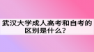 武漢大學成人高考和自考的區(qū)別是什么？