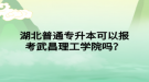 湖北普通專升本可以報考武昌理工學(xué)院嗎？