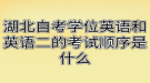 湖北自考學(xué)位英語(yǔ)和英語(yǔ)二的考試順序是什么