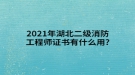 2021年湖北二級消防工程師證書有什么用?