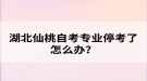 湖北仙桃自考專業(yè)?？剂嗽趺崔k？