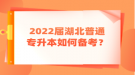 2022屆湖北普通專升本如何備考？