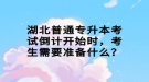 湖北普通專升本考試倒計開始時，考生需要準(zhǔn)備什么？