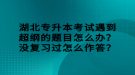 湖北專升本考試遇到超綱的題目怎么辦？沒復(fù)習(xí)過怎么作答？