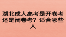 湖北成人高考是開卷考還是閉卷考？適合哪些人