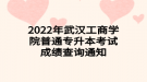 2022年武漢工商學(xué)院普通專升本考試成績查詢通知