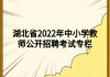 湖北省2022年中小學(xué)教師公開招聘考試專欄