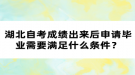 湖北自考成績(jī)出來后申請(qǐng)畢業(yè)需要滿足什么條件？