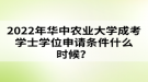 2022年華中農(nóng)業(yè)大學(xué)成考學(xué)士學(xué)位申請條件什么時候？