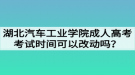 湖北汽車工業(yè)學(xué)院成人高考考試時間可以改動嗎？