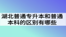 湖北普通專升本和普通本科的區(qū)別有哪些？