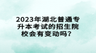 2023年湖北普通專升本考試的招生院校會有變動嗎？