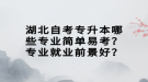 湖北自考專升本哪些專業(yè)簡(jiǎn)單易考？專業(yè)就業(yè)前景好？