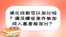 湖北成教可以加分嗎？滿足哪些條件參加成人高考能加分？