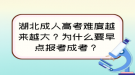 湖北成人高考難度越來越大？為什么要早點報考成考？