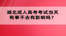 湖北成人高考考試當(dāng)天有事不去有影響嗎？