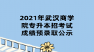 2021年武漢商學院專升本招考試成績預錄取公示