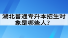 湖北普通專升本招生對象是哪些人？