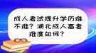 成人考試提升學(xué)歷難不難？湖北成人高考難度如何？