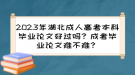 2023年湖北成人高考本科畢業(yè)論文好過嗎？成考畢業(yè)論文難不難？