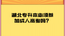 湖北專升本必須參加成人高考嗎？