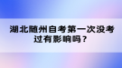 湖北隨州自考第一次沒(méi)考過(guò)有影響嗎？