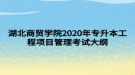 湖北商貿(mào)學(xué)院2020年專(zhuān)升本工程項(xiàng)目管理考試大綱