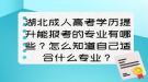 湖北成人高考學歷提升能報考的專業(yè)有哪些？怎么知道自己適合什么專業(yè)？