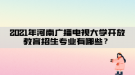 2021年河南廣播電視大學(xué)開放教育招生專業(yè)有哪些？