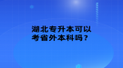 湖北專升本可以考省外本科嗎？