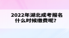 2022年湖北成考報名什么時候繳費呢？