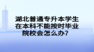 湖北普通專升本學(xué)生在本科不能按時畢業(yè)院校會怎么辦？